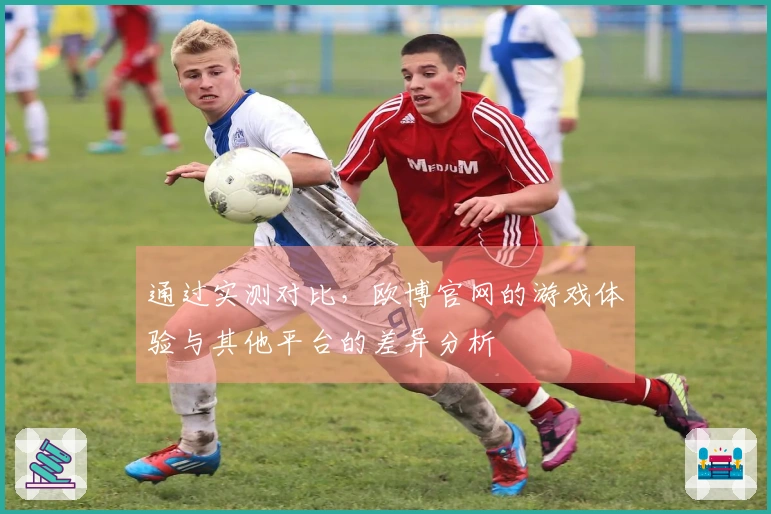 通过实测对比，欧博官网的游戏体验与其他平台的差异分析