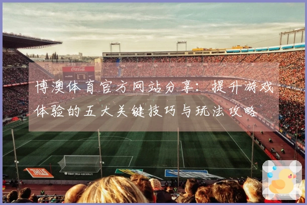 博澳体育官方网站分享：提升游戏体验的五大关键技巧与玩法攻略