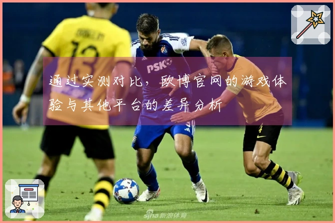 通过实测对比，欧博官网的游戏体验与其他平台的差异分析