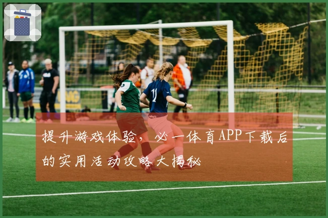 提升游戏体验，必一体育APP下载后的实用活动攻略大揭秘
