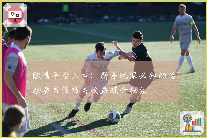 欧博平台入口：新手玩家必知的活动参与技巧与收益提升秘诀