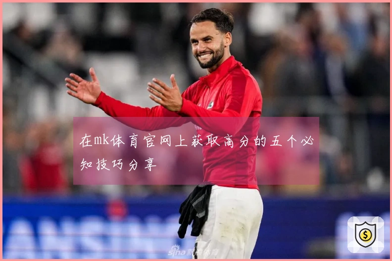 在mk体育官网上获取高分的五个必知技巧分享